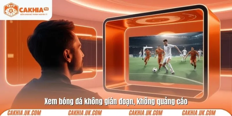 Xem bóng đá không gián đoạn, không quảng cáo